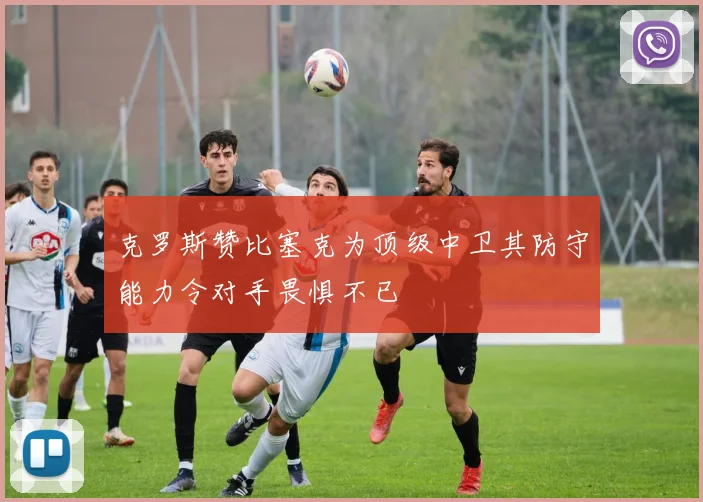 克罗斯赞比塞克为顶级中卫其防守能力令对手畏惧不已