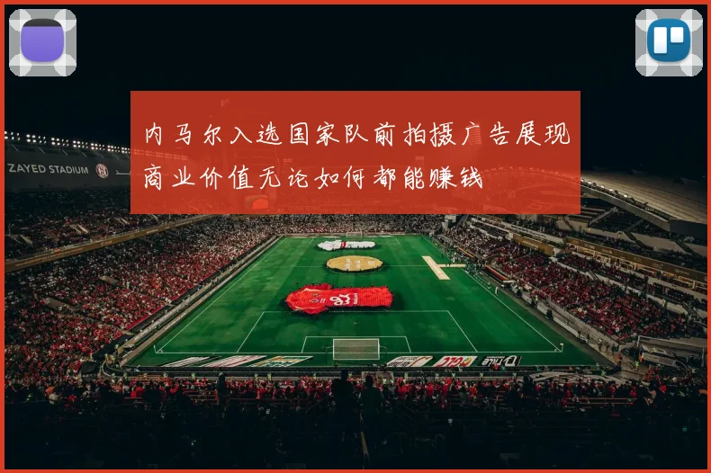 内马尔入选国家队前拍摄广告展现商业价值无论如何都能赚钱