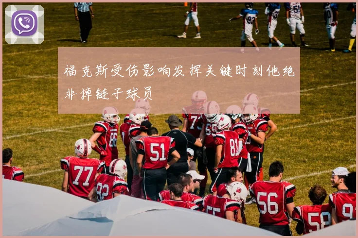 福克斯受伤影响发挥关键时刻他绝非掉链子球员
