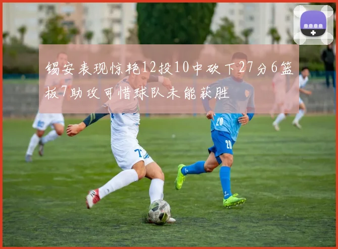 锡安表现惊艳12投10中砍下27分6篮板7助攻可惜球队未能获胜